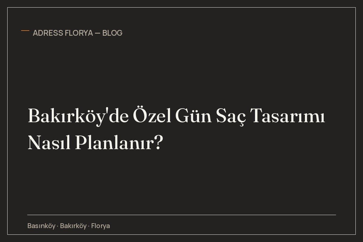 Bakırköy'de Özel Gün Saç Tasarımı Nasıl Planlanır?