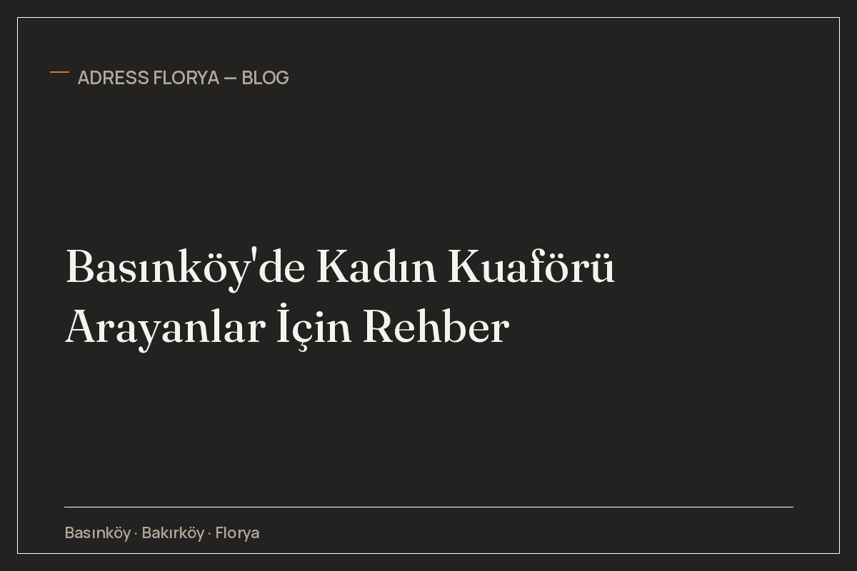 Basınköy'de Kadın Kuaförü Arayanlar İçin Rehber