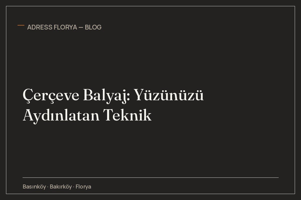 Çerçeve Balyaj: Yüzünüzü Aydınlatan Teknik
