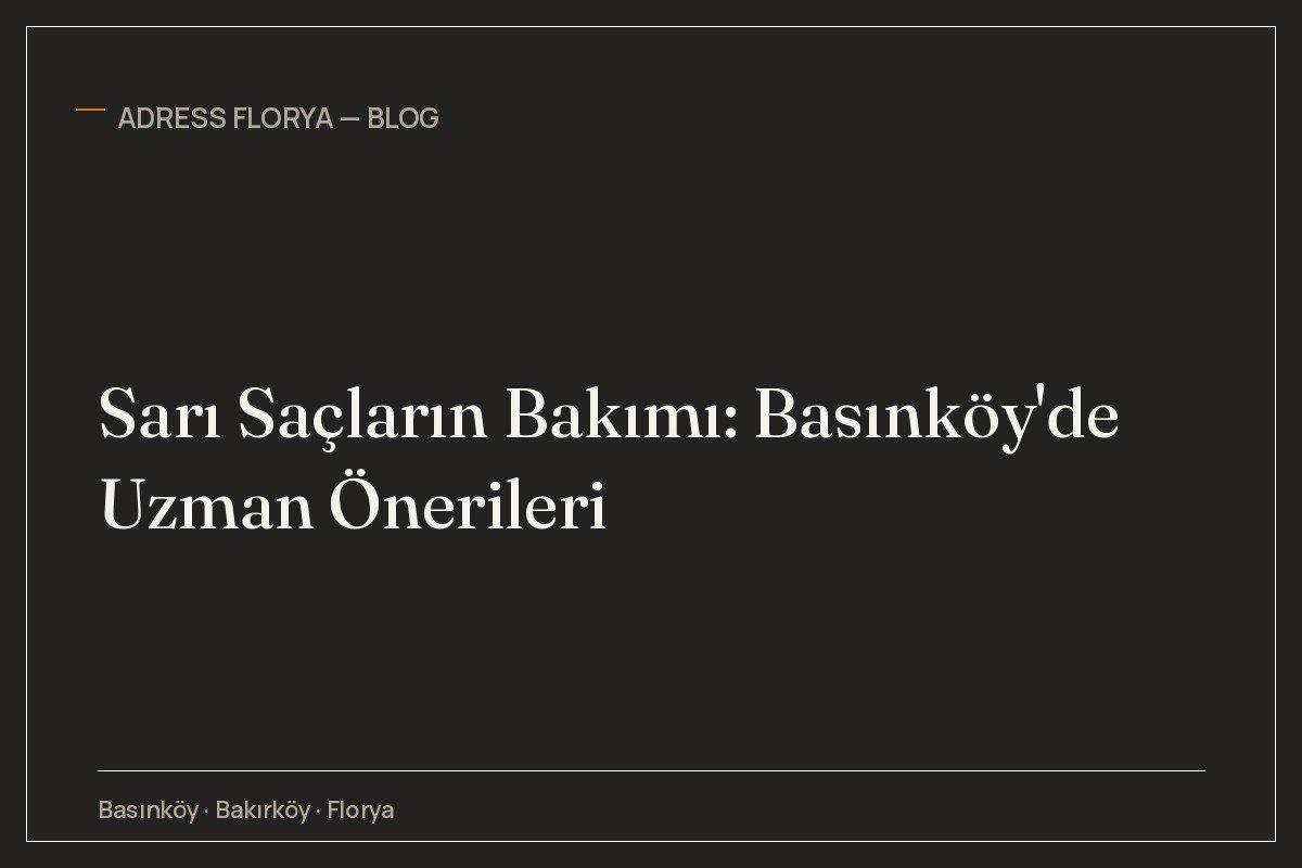 Sarı Saçların Bakımı: Basınköy'de Uzman Önerileri